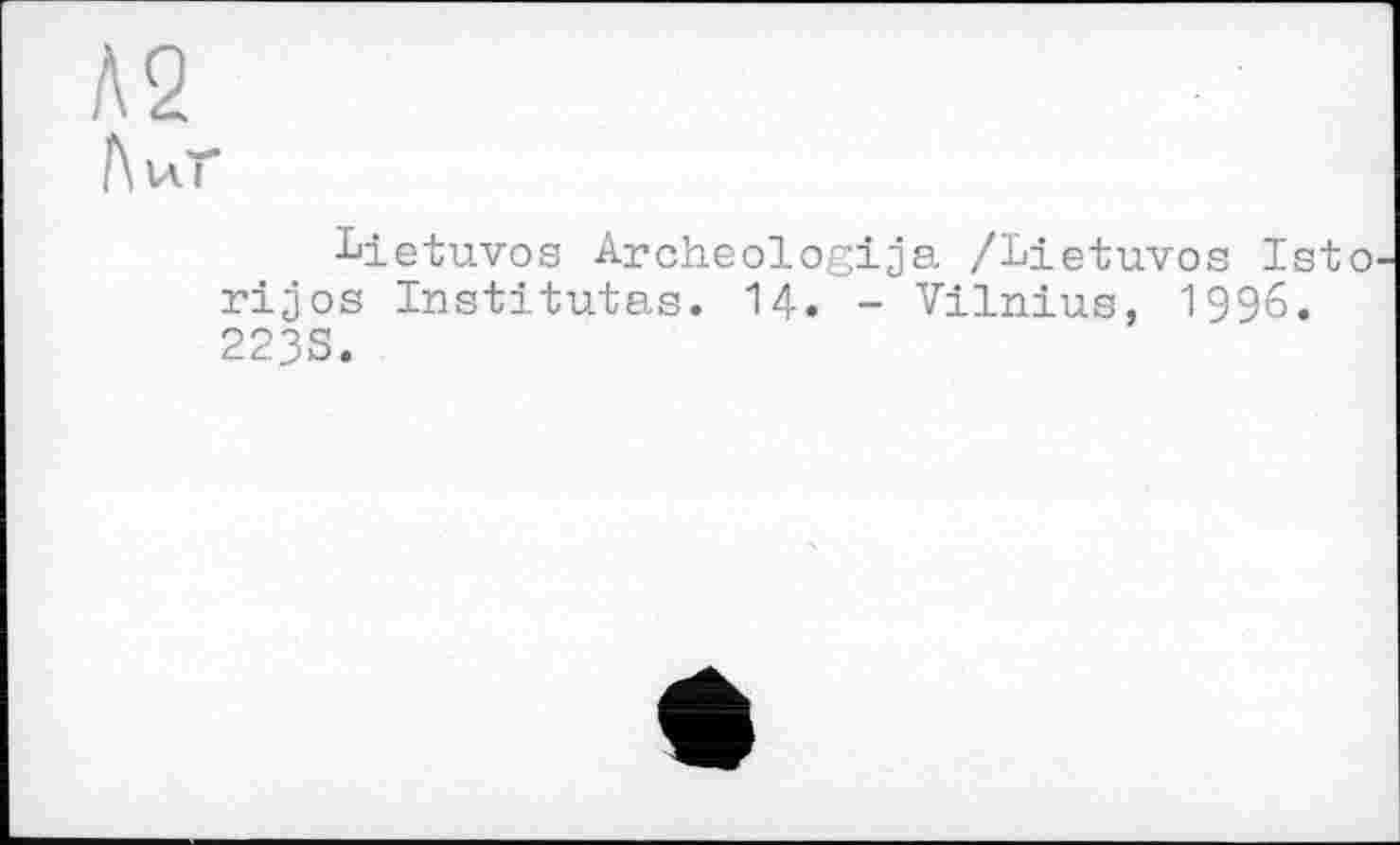 ﻿!\іЛЇ
bietuvos Archeologija /Lietuvos Isto rijos Institutes. 14. - Vilnius, 1996. 223S.